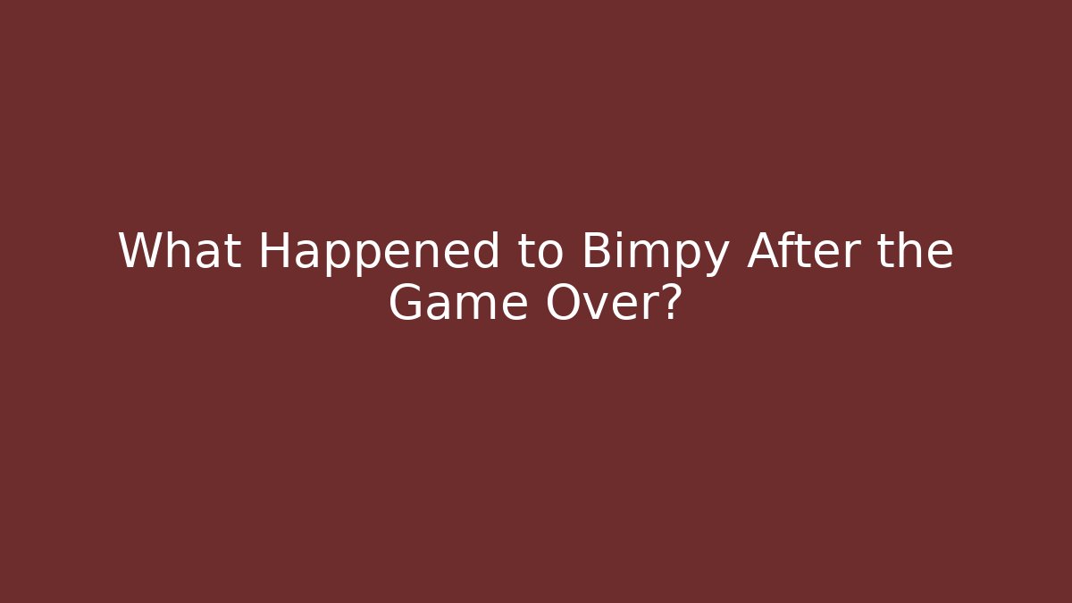 What Happened to Bimpy After the Game Over?