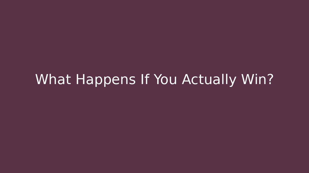 What Happens If You Actually Win?