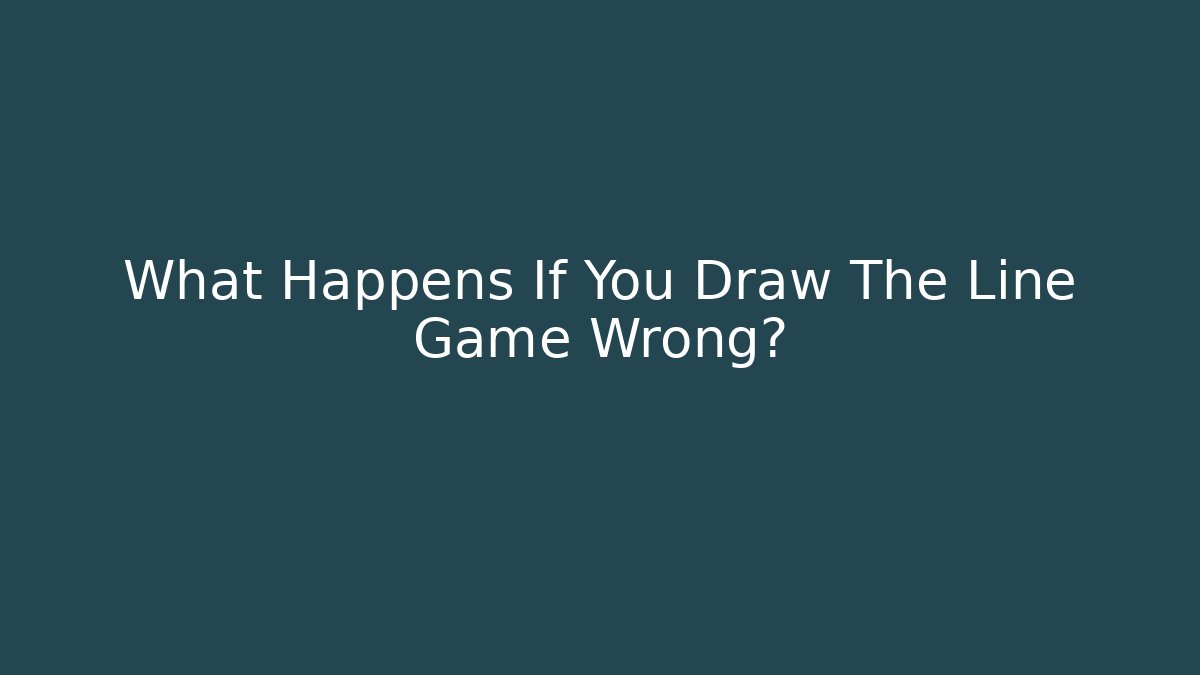 What Happens If You Draw The Line Game Wrong?