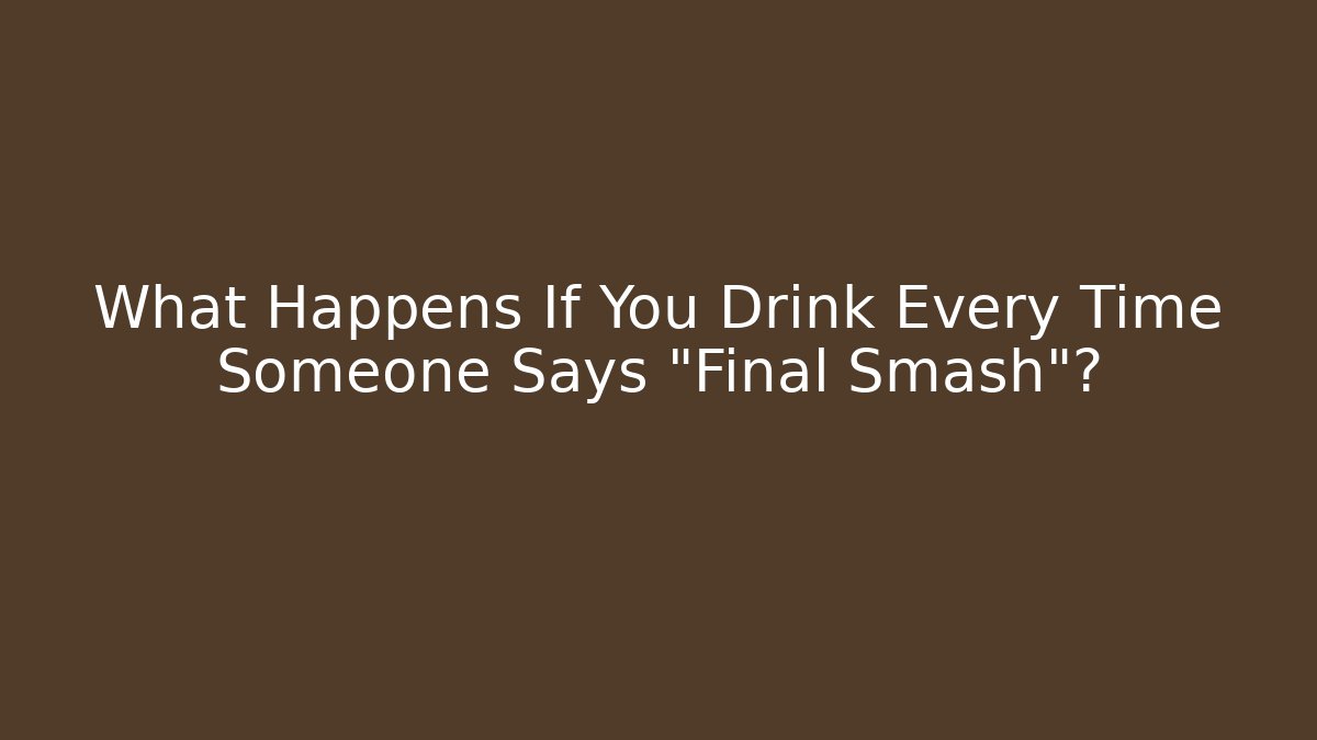 What Happens If You Drink Every Time Someone Says "Final Smash"?