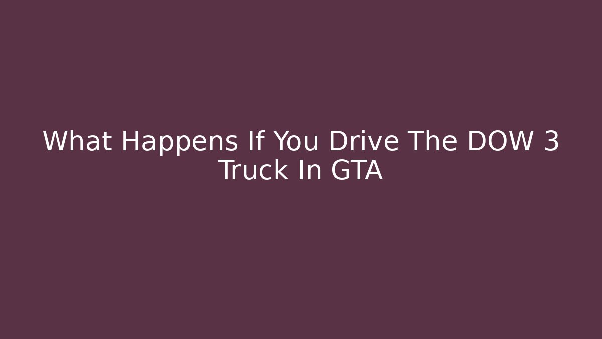 What Happens If You Drive The DOW 3 Truck In GTA