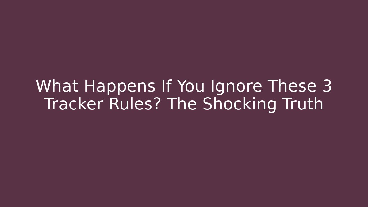 What Happens If You Ignore These 3 Tracker Rules? The Shocking Truth