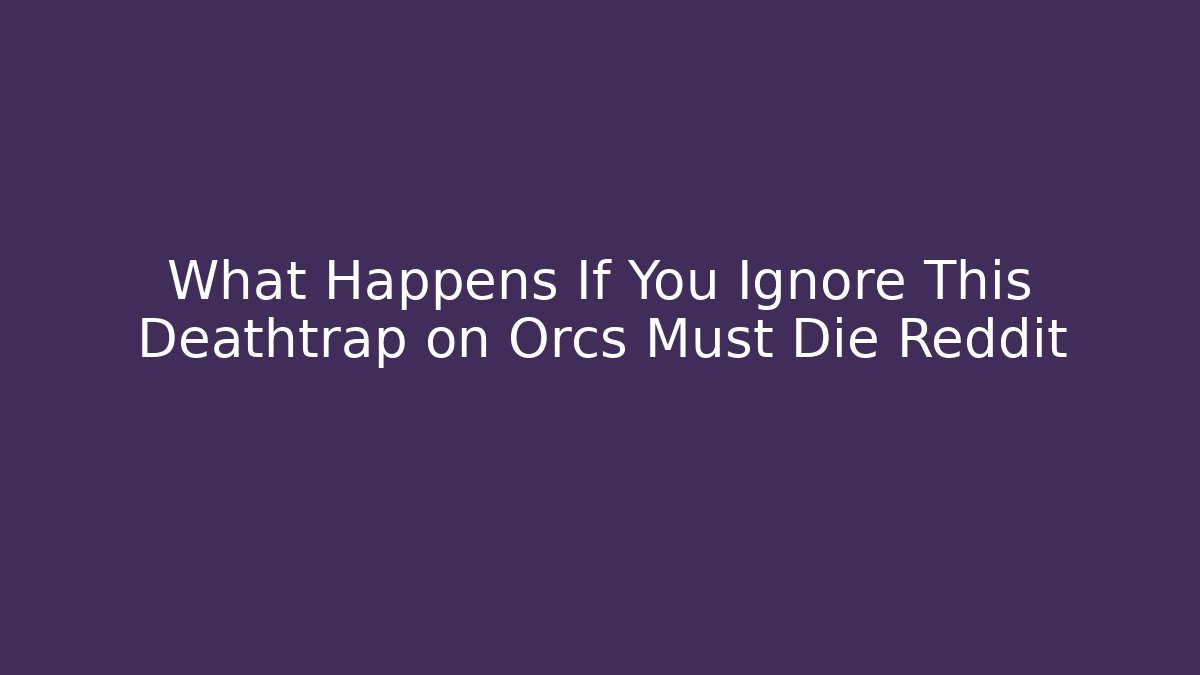 What Happens If You Ignore This Deathtrap on Orcs Must Die Reddit