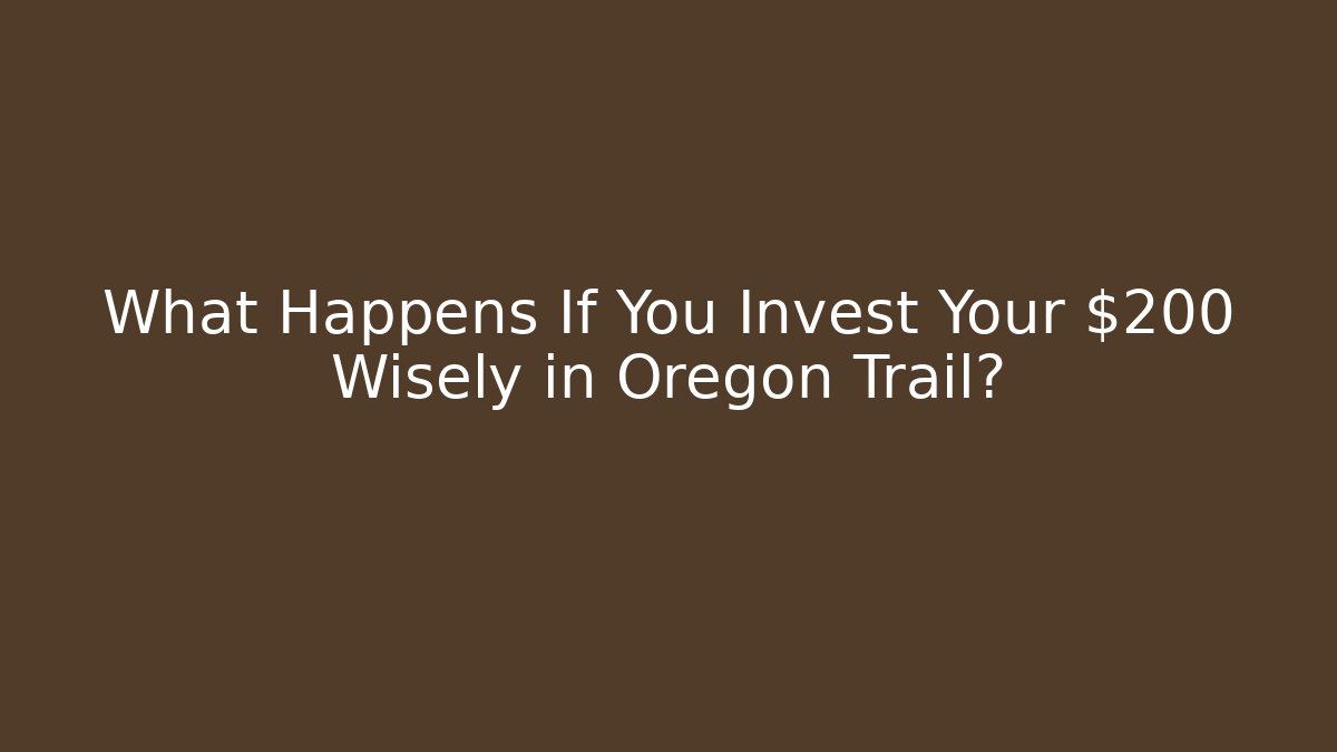 What Happens If You Invest Your $200 Wisely in Oregon Trail?