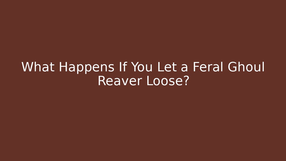 What Happens If You Let a Feral Ghoul Reaver Loose?