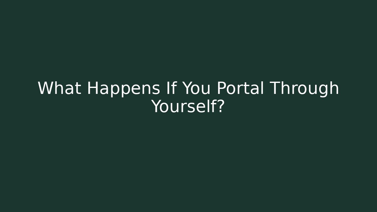 What Happens If You Portal Through Yourself?