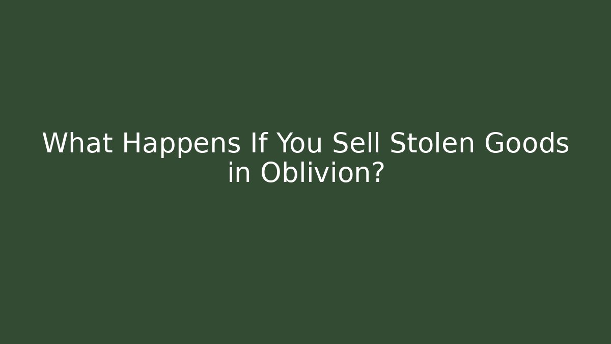What Happens If You Sell Stolen Goods in Oblivion?