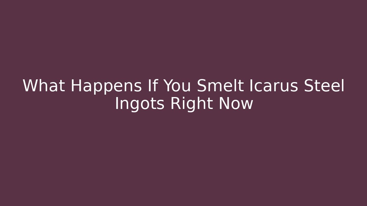 What Happens If You Smelt Icarus Steel Ingots Right Now