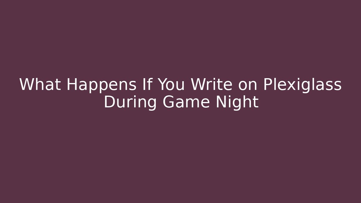 What Happens If You Write on Plexiglass During Game Night
