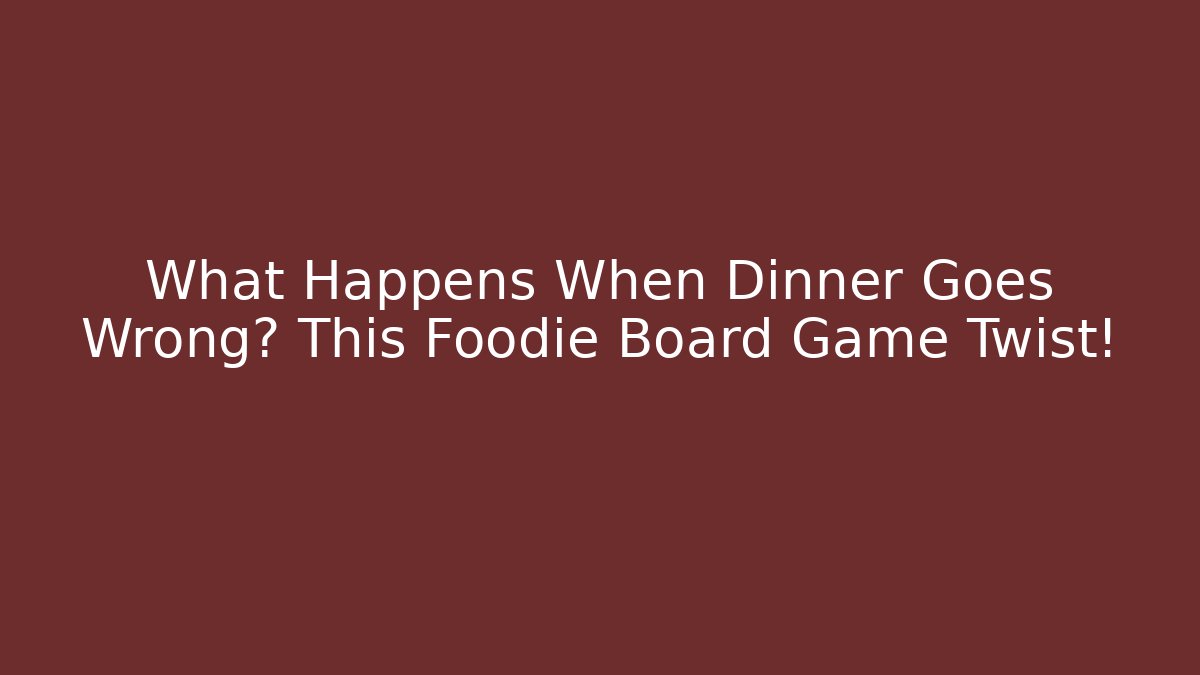 What Happens When Dinner Goes Wrong? This Foodie Board Game Twist! - Andrea Zevedo