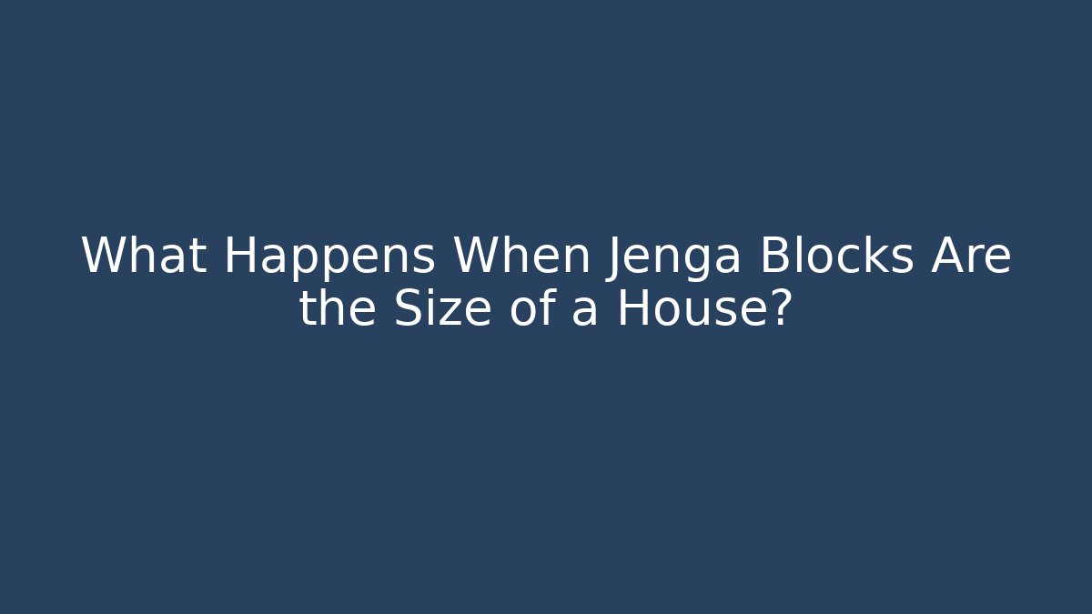 What Happens When Jenga Blocks Are the Size of a House?