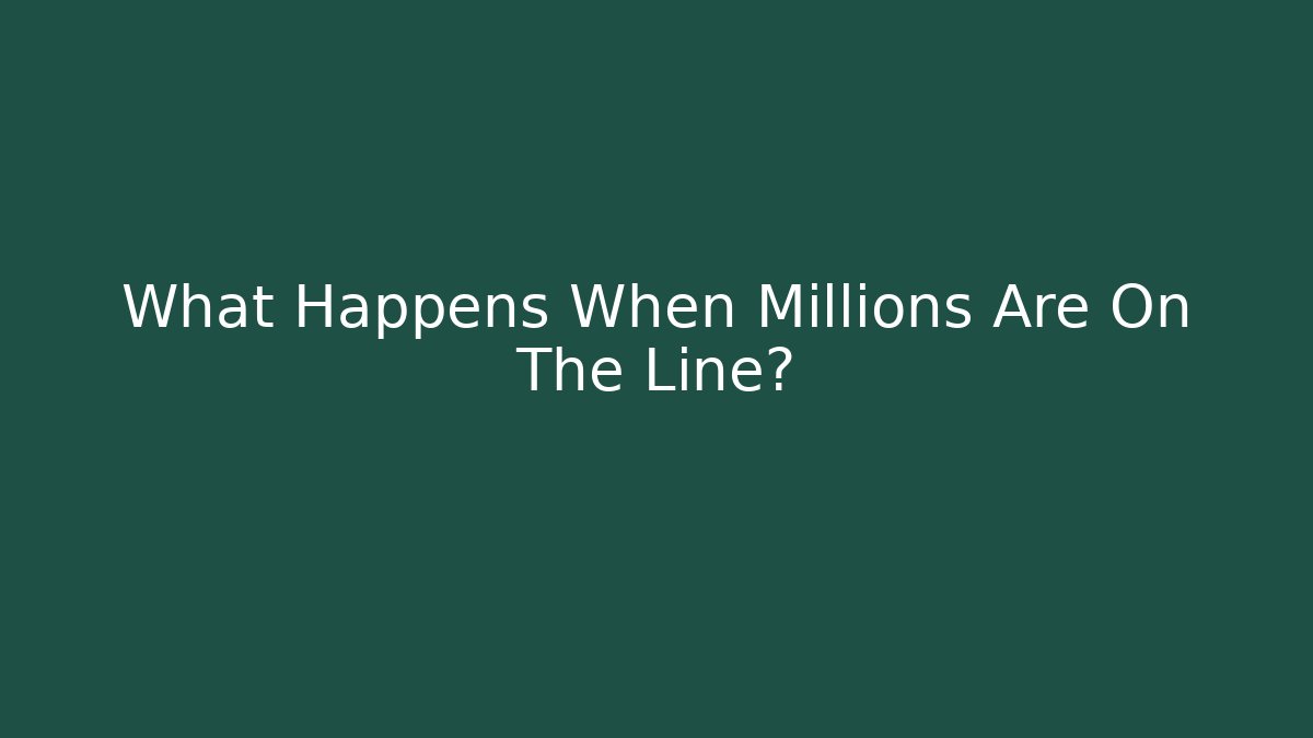 What Happens When Millions Are On The Line?
