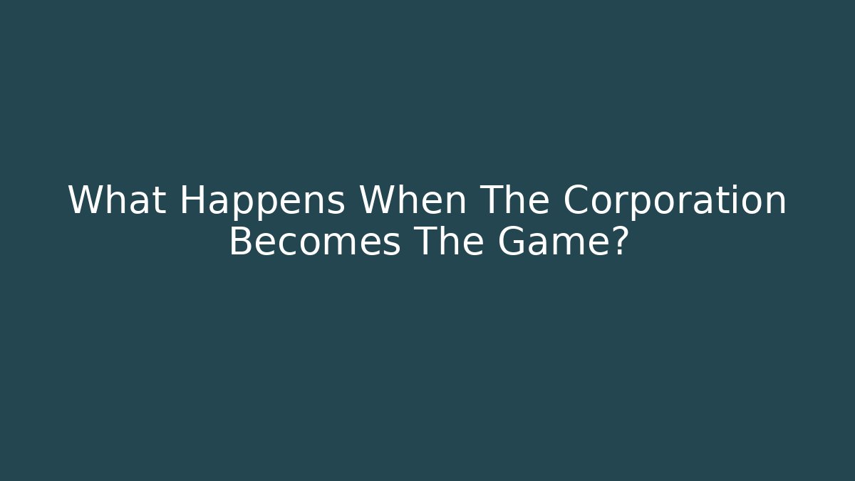What Happens When The Corporation Becomes The Game?