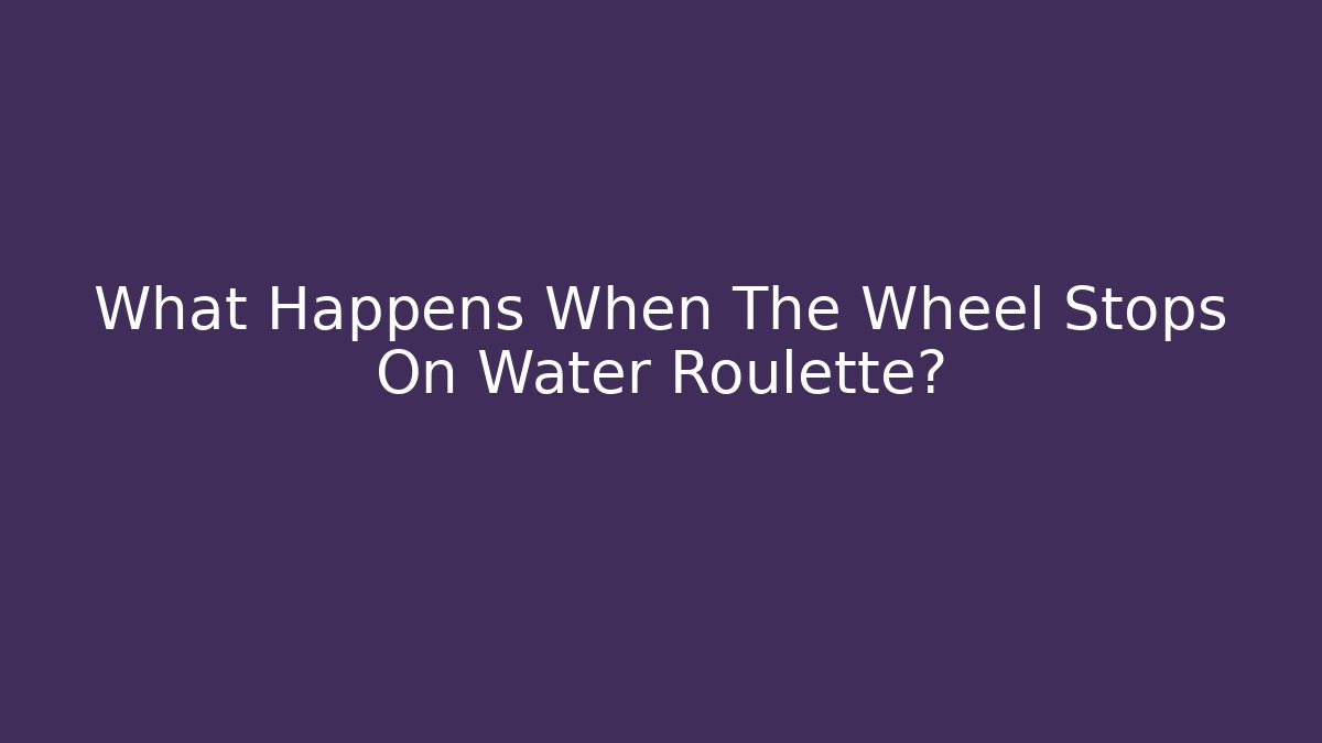 What Happens When The Wheel Stops On Water Roulette?