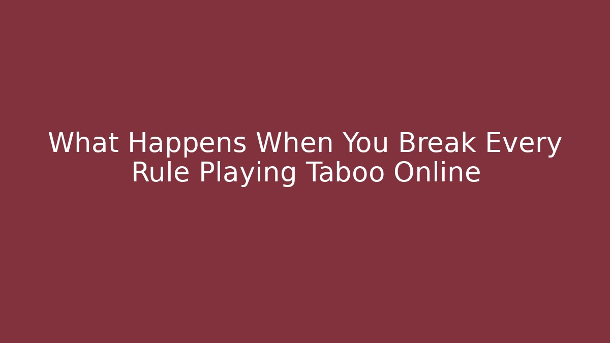 What Happens When You Break Every Rule Playing Taboo Online