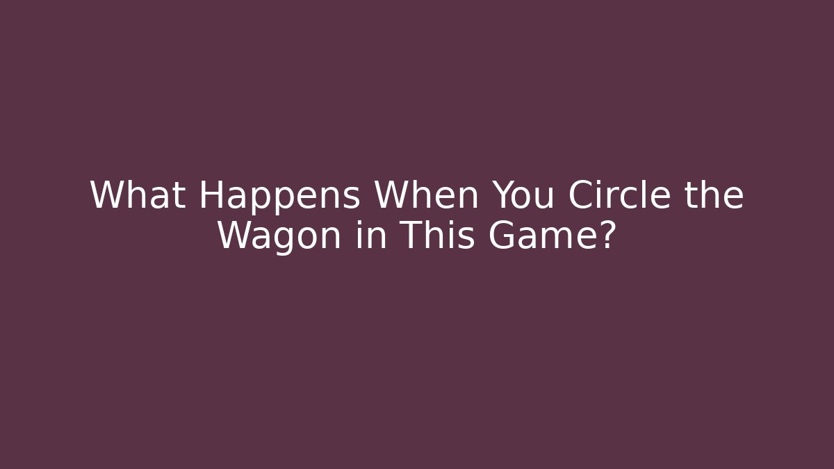 What Happens When You Circle the Wagon in This Game?