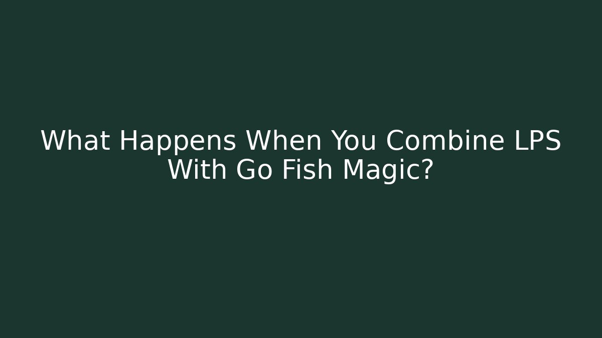 What Happens When You Combine LPS With Go Fish Magic?