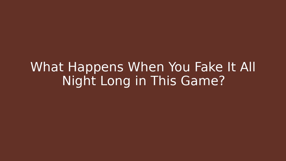What Happens When You Fake It All Night Long in This Game?