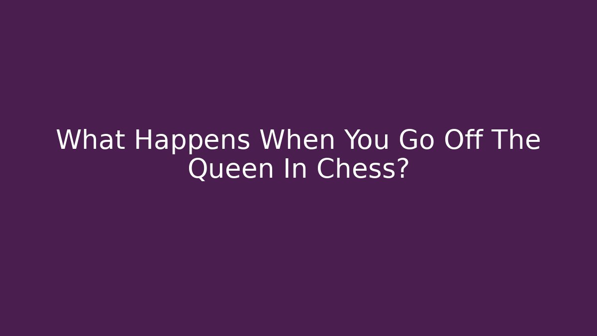What Happens When You Go Off The Queen In Chess?