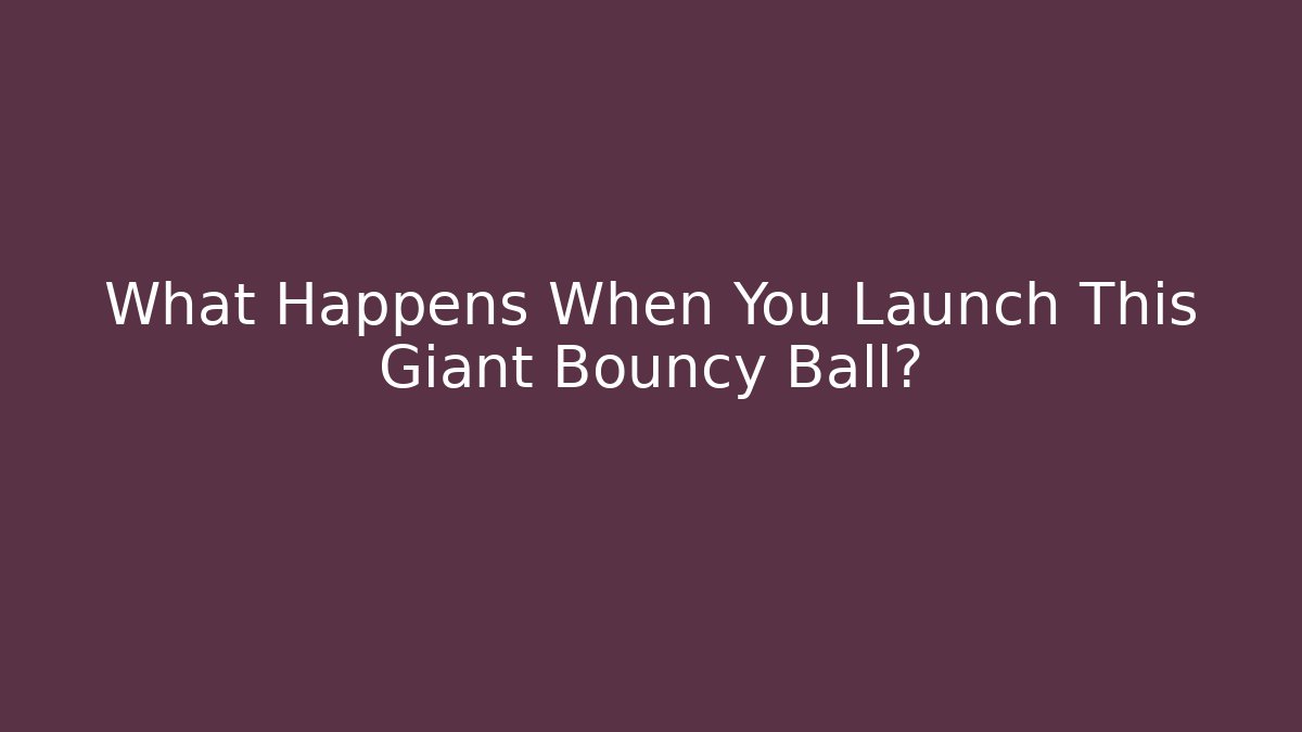 What Happens When You Launch This Giant Bouncy Ball?