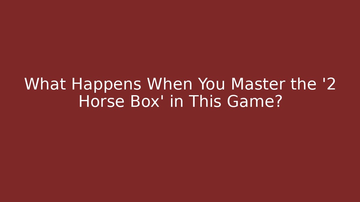 What Happens When You Master the '2 Horse Box' in This Game?