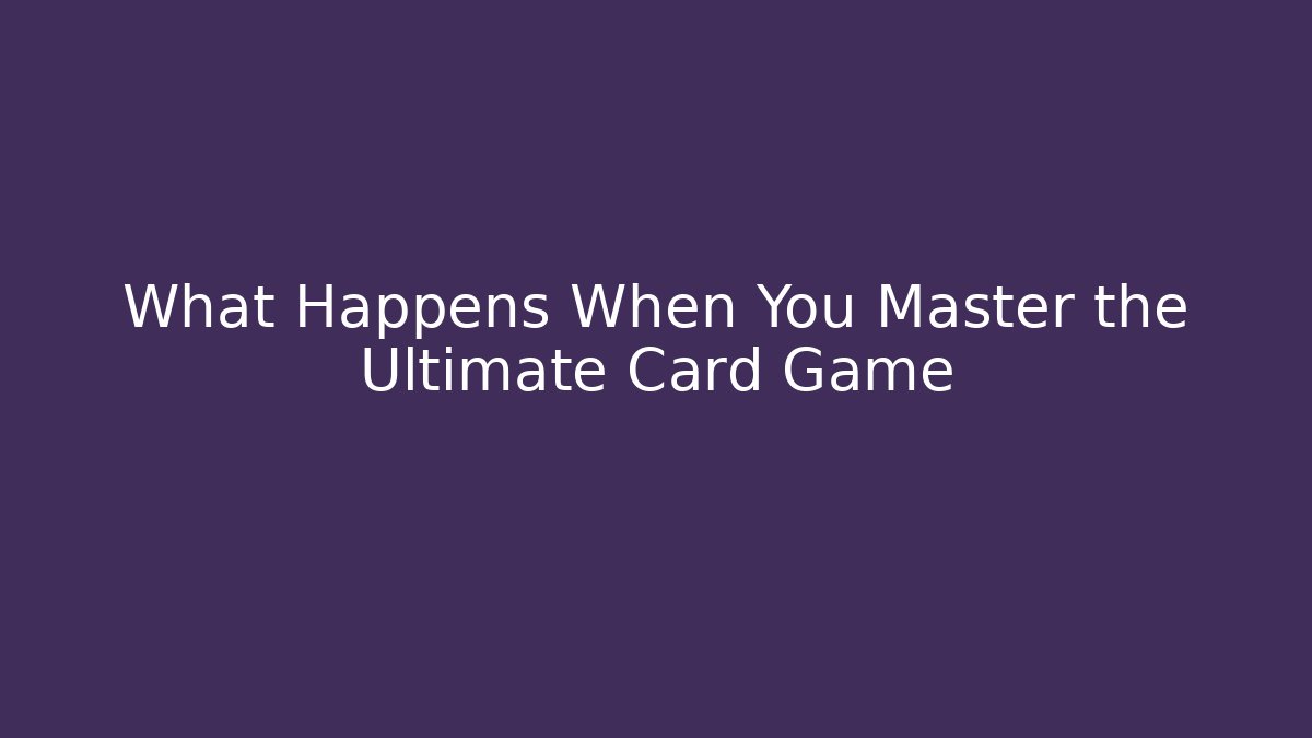 What Happens When You Master the Ultimate Card Game