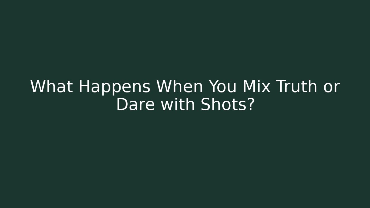 What Happens When You Mix Truth or Dare with Shots?