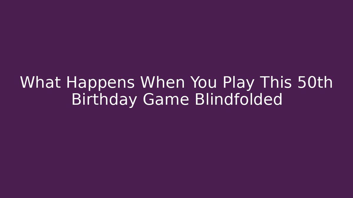 What Happens When You Play This 50th Birthday Game Blindfolded