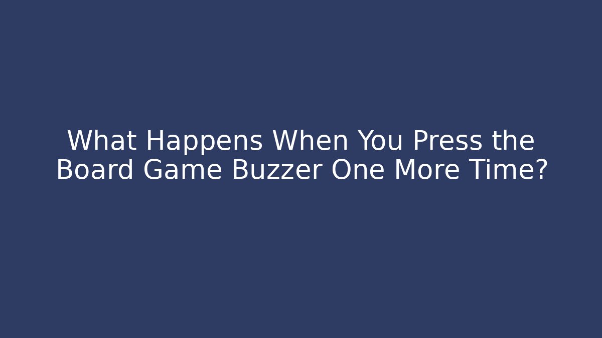 What Happens When You Press the Board Game Buzzer One More Time?