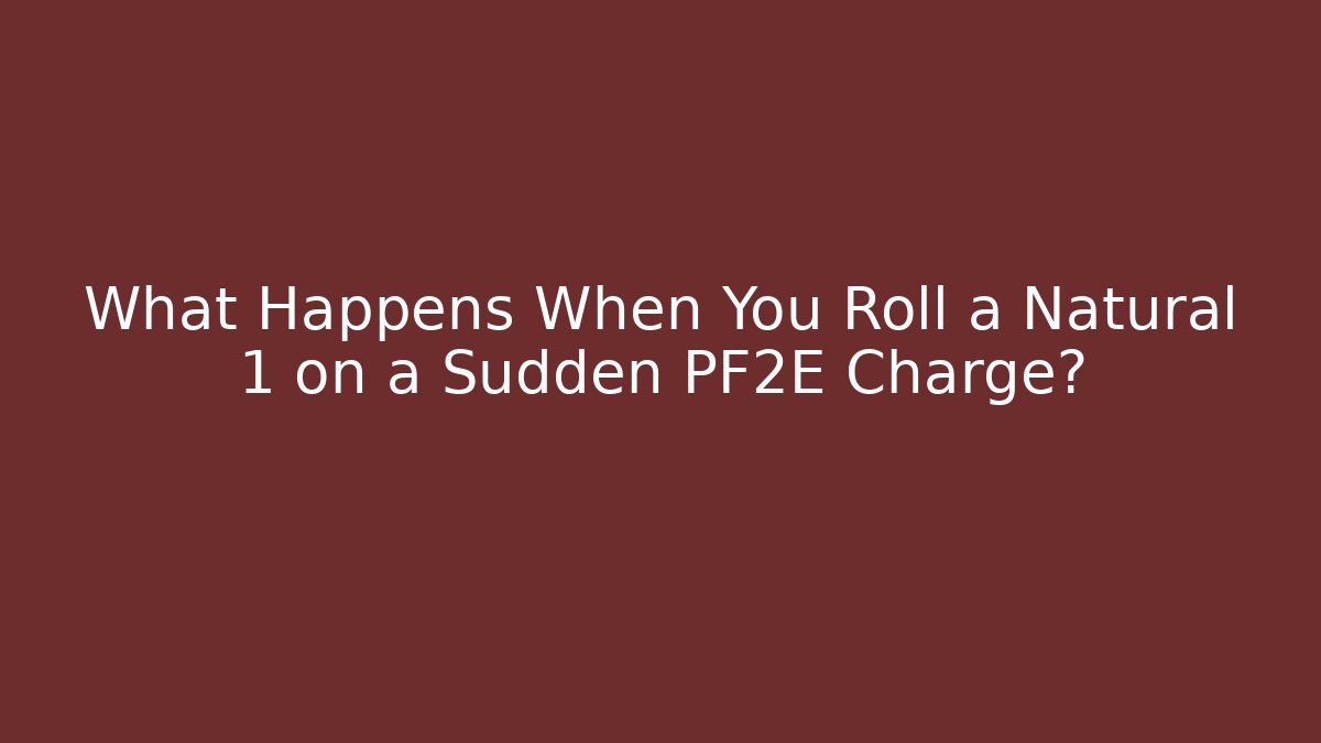 What Happens When You Roll a Natural 1 on a Sudden PF2E Charge?