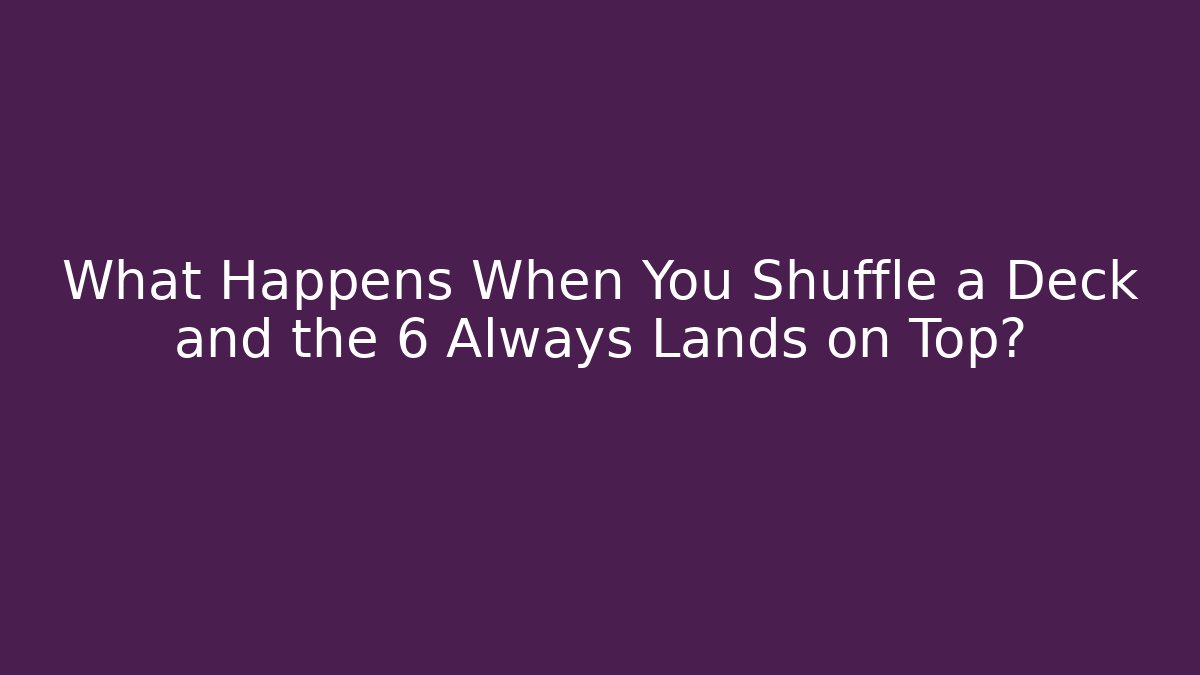 What Happens When You Shuffle a Deck and the 6 Always Lands on Top?