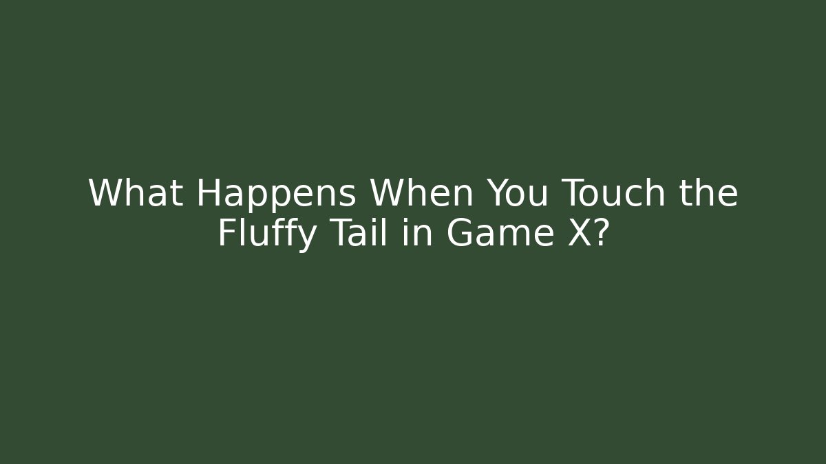 What Happens When You Touch the Fluffy Tail in Game X?