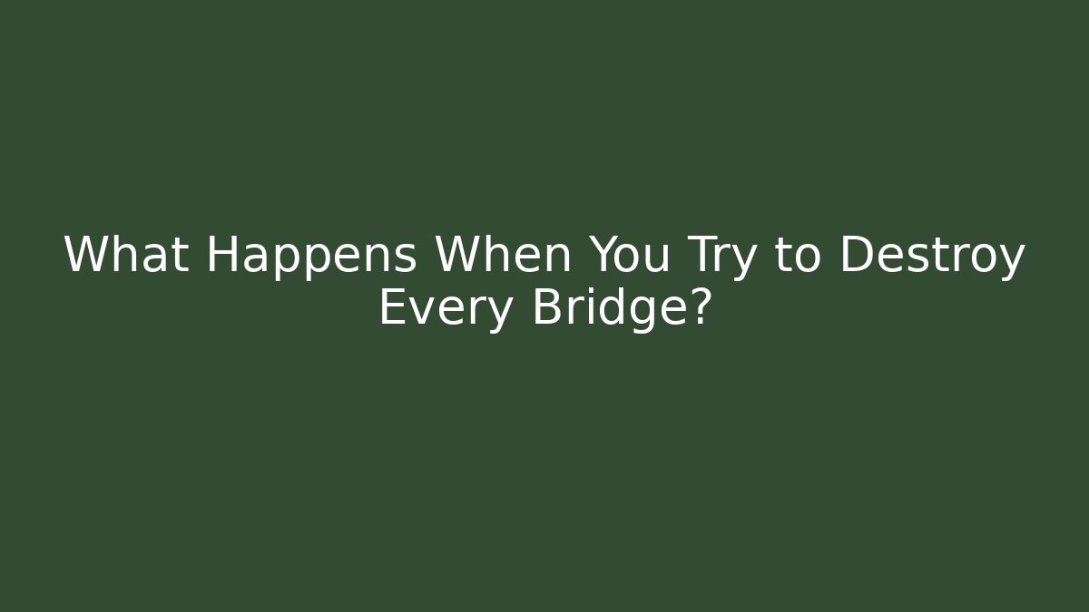 What Happens When You Try to Destroy Every Bridge? - Andrea Zevedo