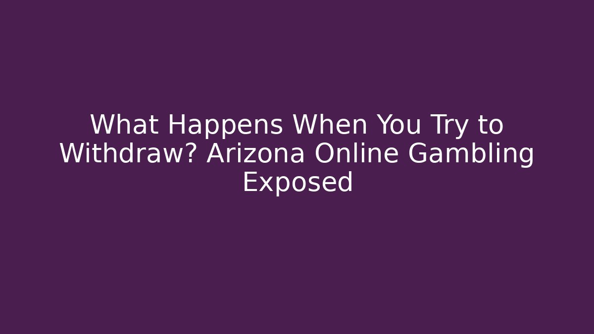 What Happens When You Try to Withdraw? Arizona Online Gambling Exposed