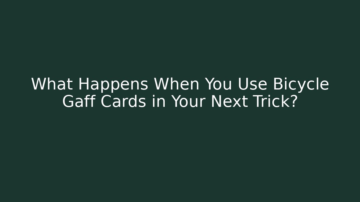 What Happens When You Use Bicycle Gaff Cards in Your Next Trick?