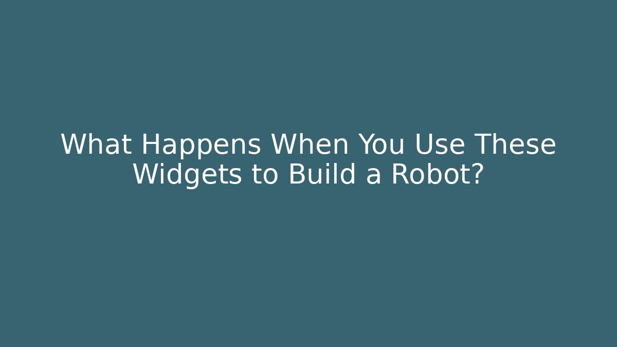 What Happens When You Use These Widgets to Build a Robot?