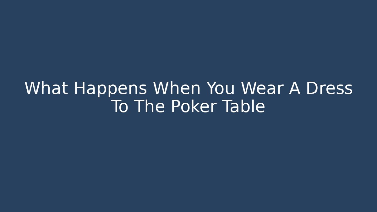 What Happens When You Wear A Dress To The Poker Table