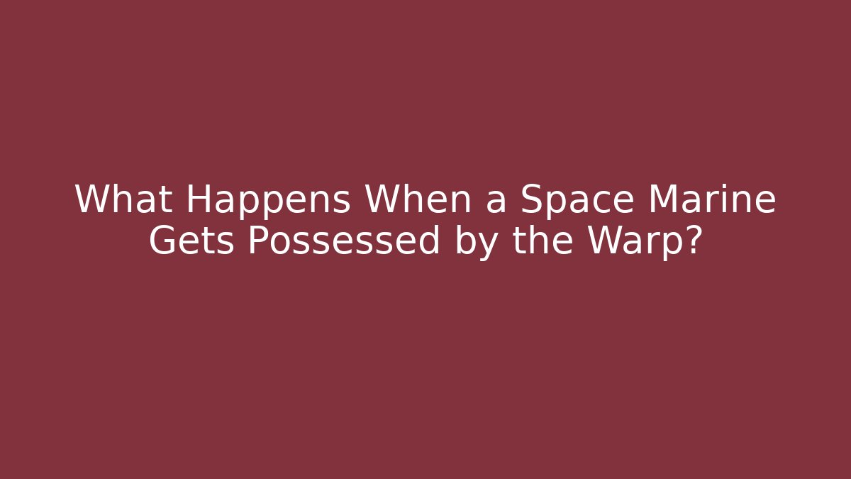 What Happens When a Space Marine Gets Possessed by the Warp?