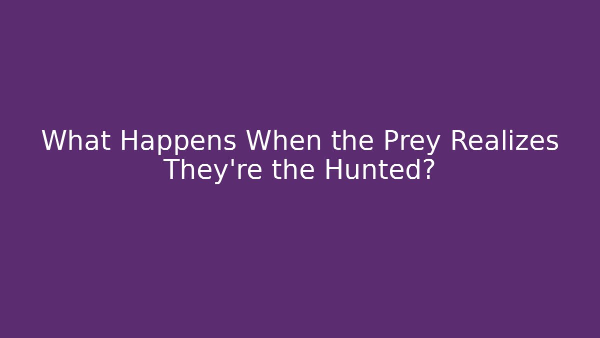 What Happens When the Prey Realizes They're the Hunted?