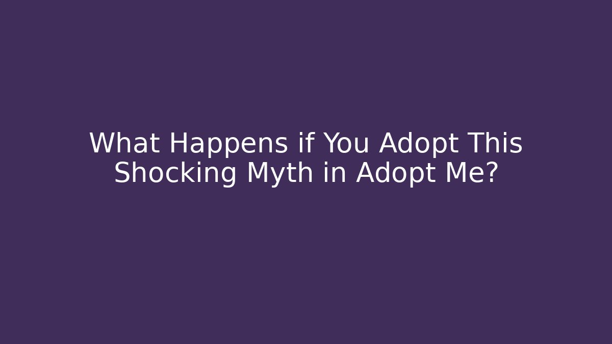 What Happens if You Adopt This Shocking Myth in Adopt Me?