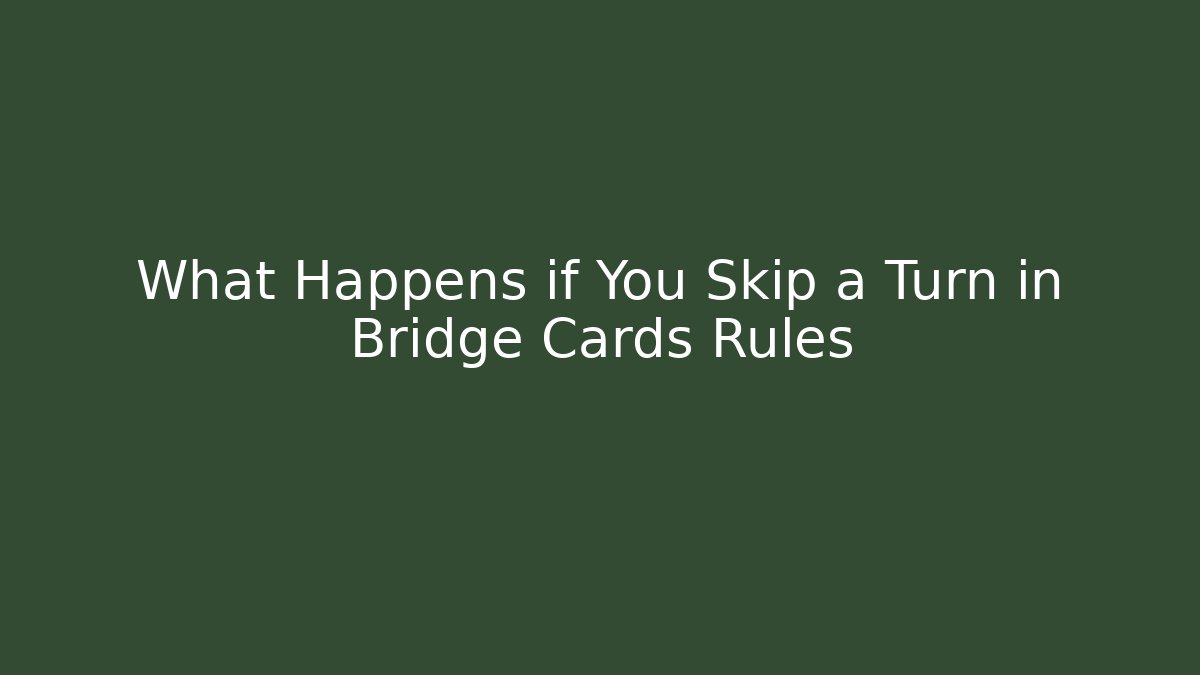What Happens if You Skip a Turn in Bridge Cards Rules