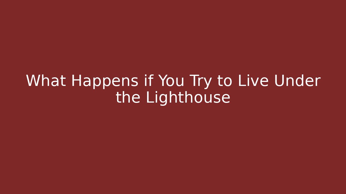 What Happens if You Try to Live Under the Lighthouse