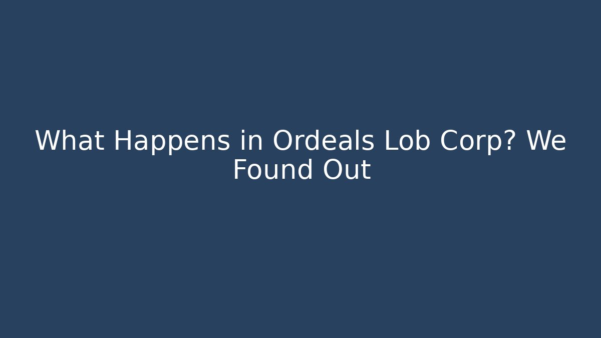 What Happens in Ordeals Lob Corp? We Found Out