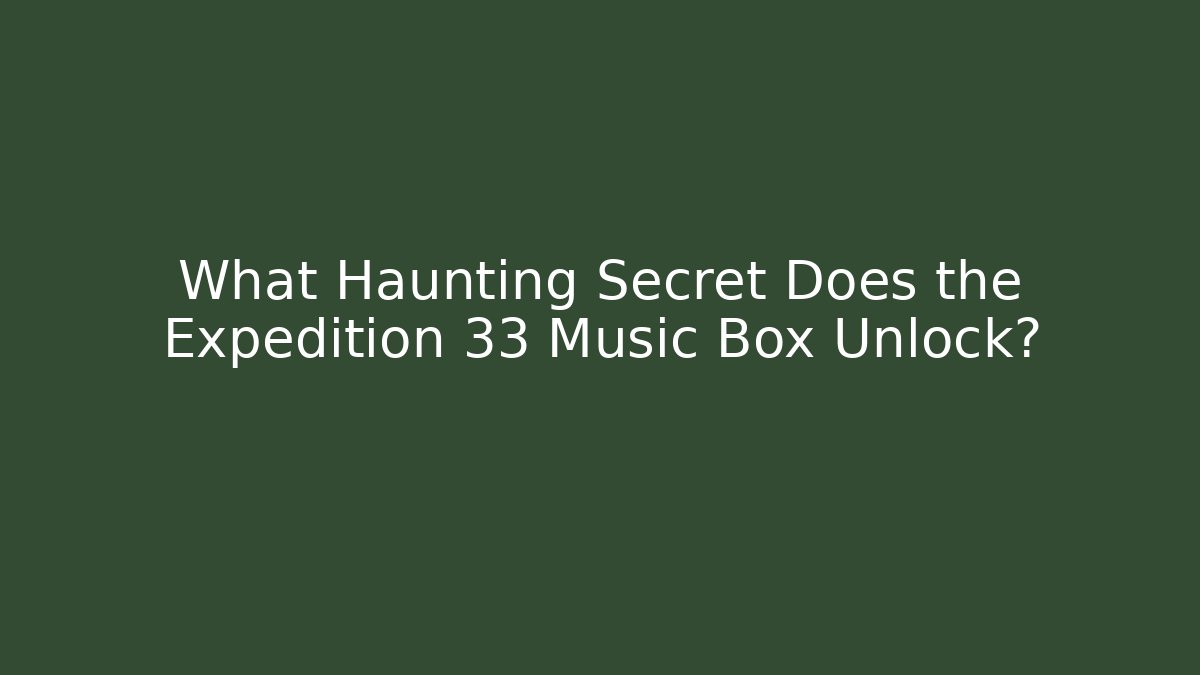 What Haunting Secret Does the Expedition 33 Music Box Unlock?