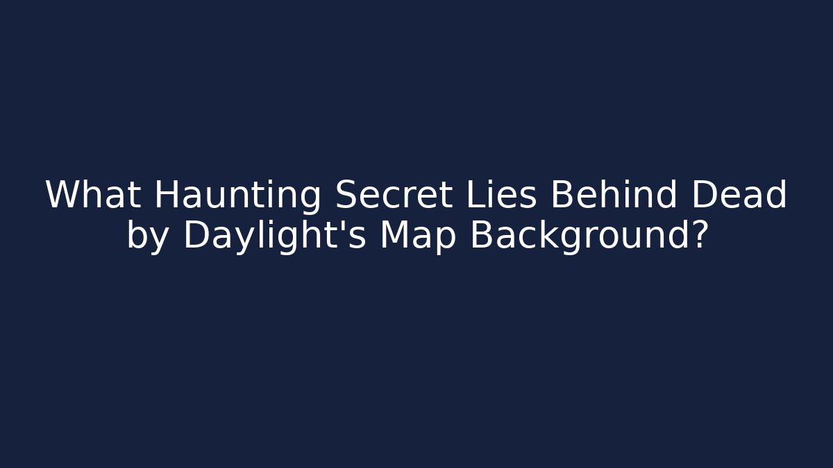 What Haunting Secret Lies Behind Dead by Daylight's Map Background?