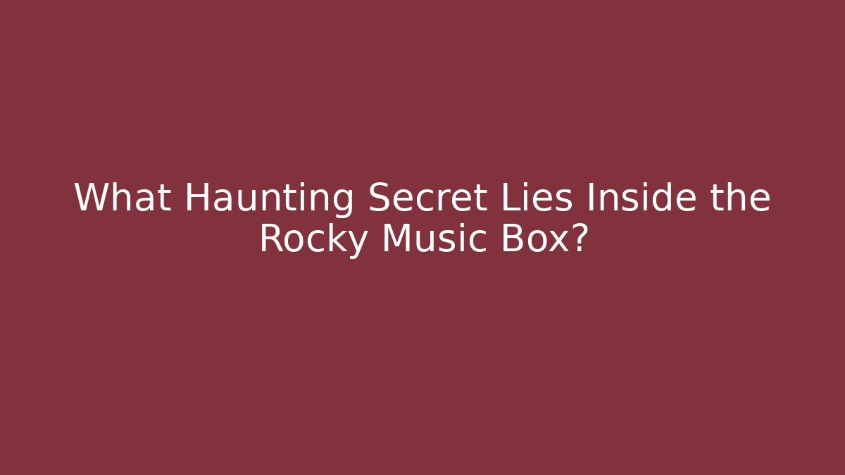 What Haunting Secret Lies Inside the Rocky Music Box?