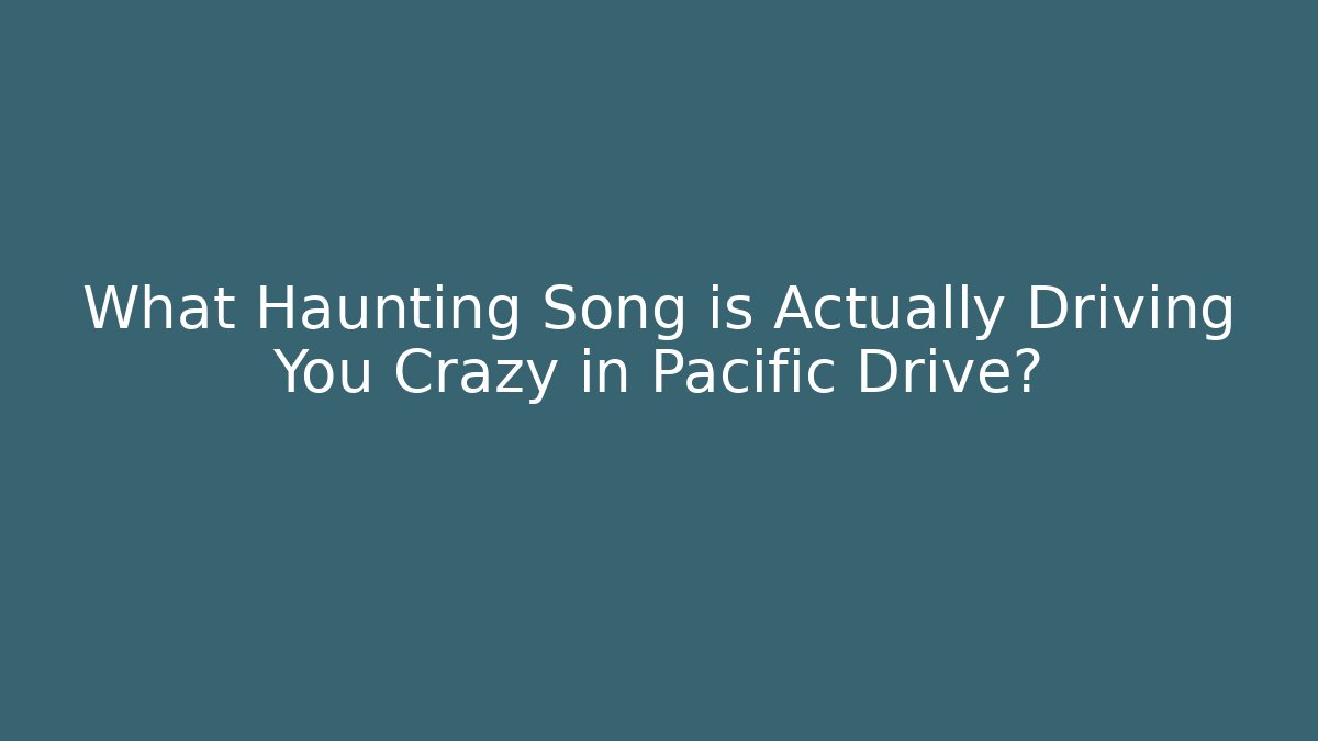 What Haunting Song is Actually Driving You Crazy in Pacific Drive?