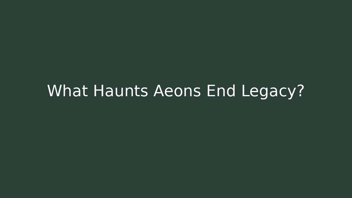 What Haunts Aeons End Legacy?