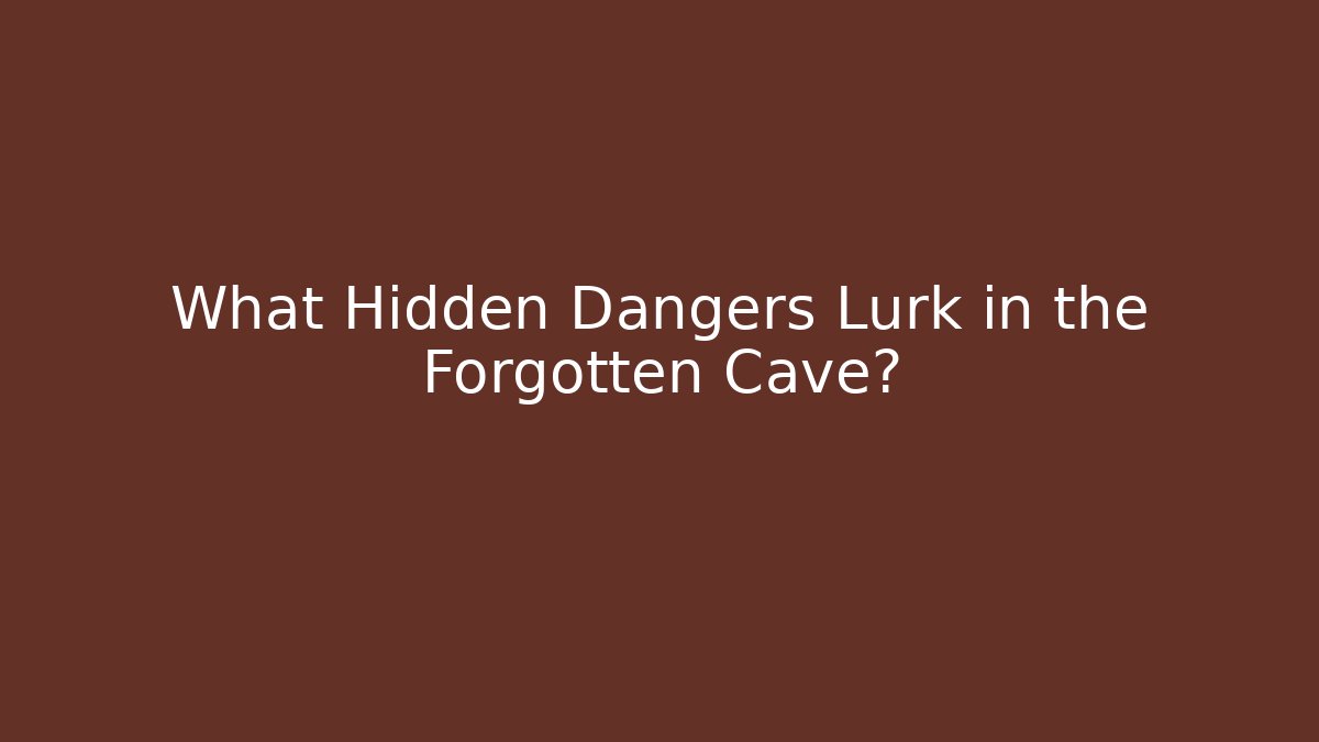 What Hidden Dangers Lurk in the Forgotten Cave?