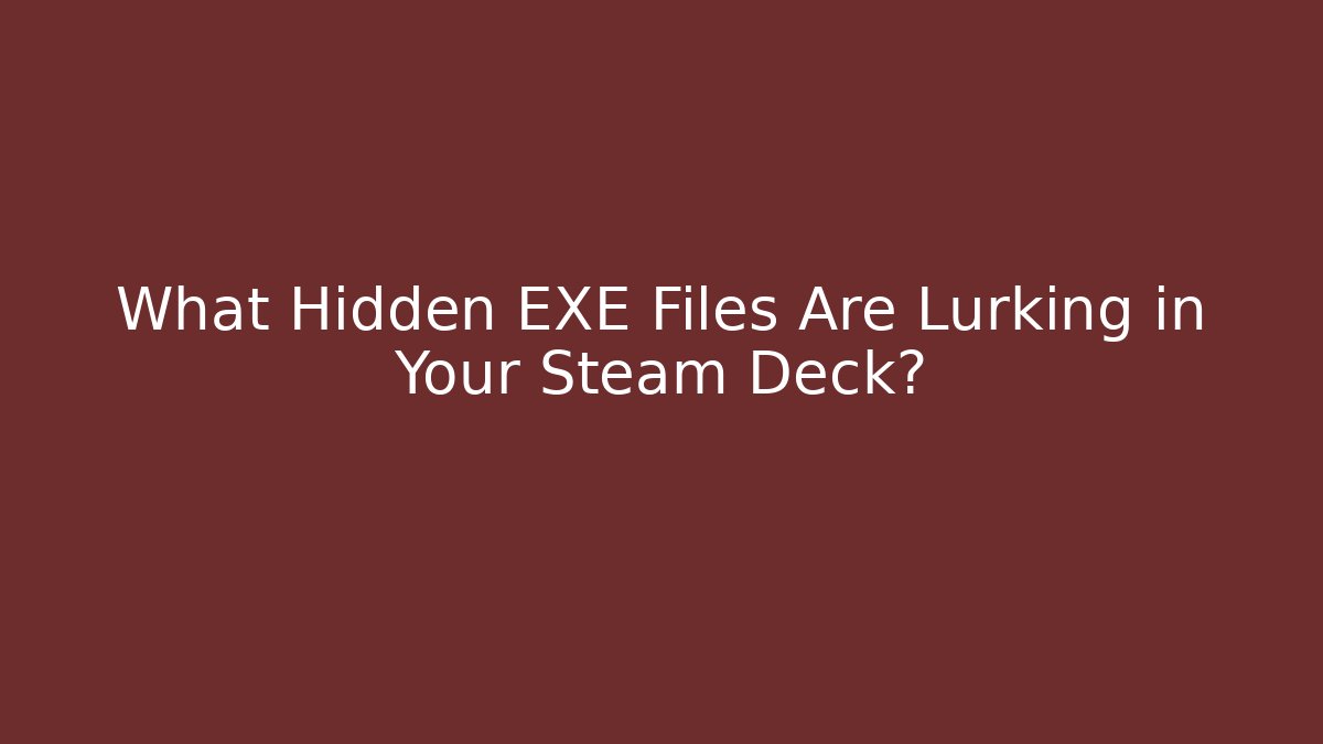 What Hidden EXE Files Are Lurking in Your Steam Deck?